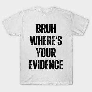 Bruh Where's Your Evidence T-Shirt